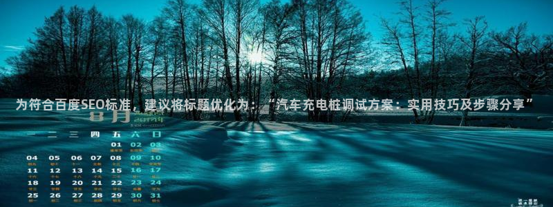 j联赛威廉希尔：为符合百度SEO标准，建议将标题优化为：“汽车充电桩调试方案：实用技巧及步骤分享”
