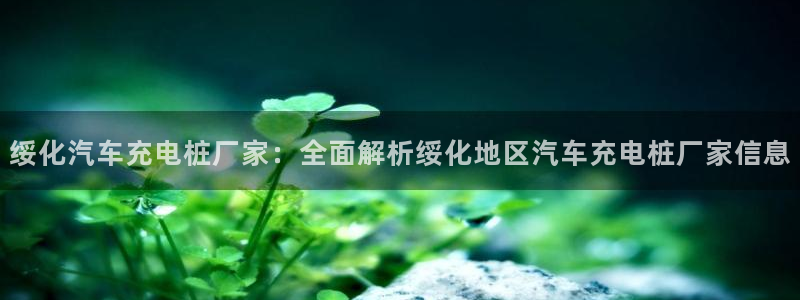 威廉娱乐2023官方版-3.28 Inurl:fayunsi：绥化汽车充电桩厂家：全面解析绥化地区汽车充电桩厂家信息