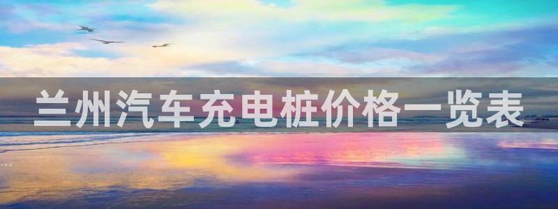 荷甲威廉希尔初赔研究：兰州汽车充电桩价格一览表