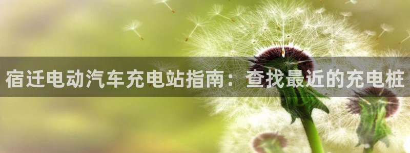威廉希尔竞彩欧指：宿迁电动汽车充电站指南：查找最近的充电桩