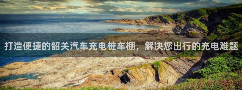 威廉希尔官网网页版：打造便捷的韶关汽车充